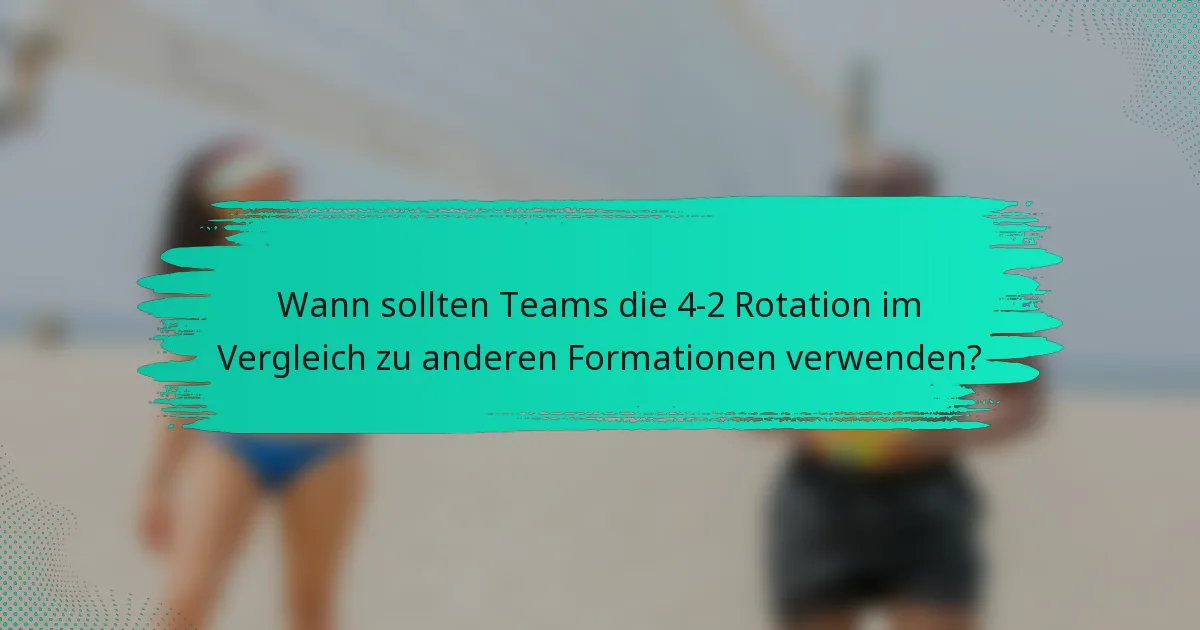 Wann sollten Teams die 4-2 Rotation im Vergleich zu anderen Formationen verwenden?