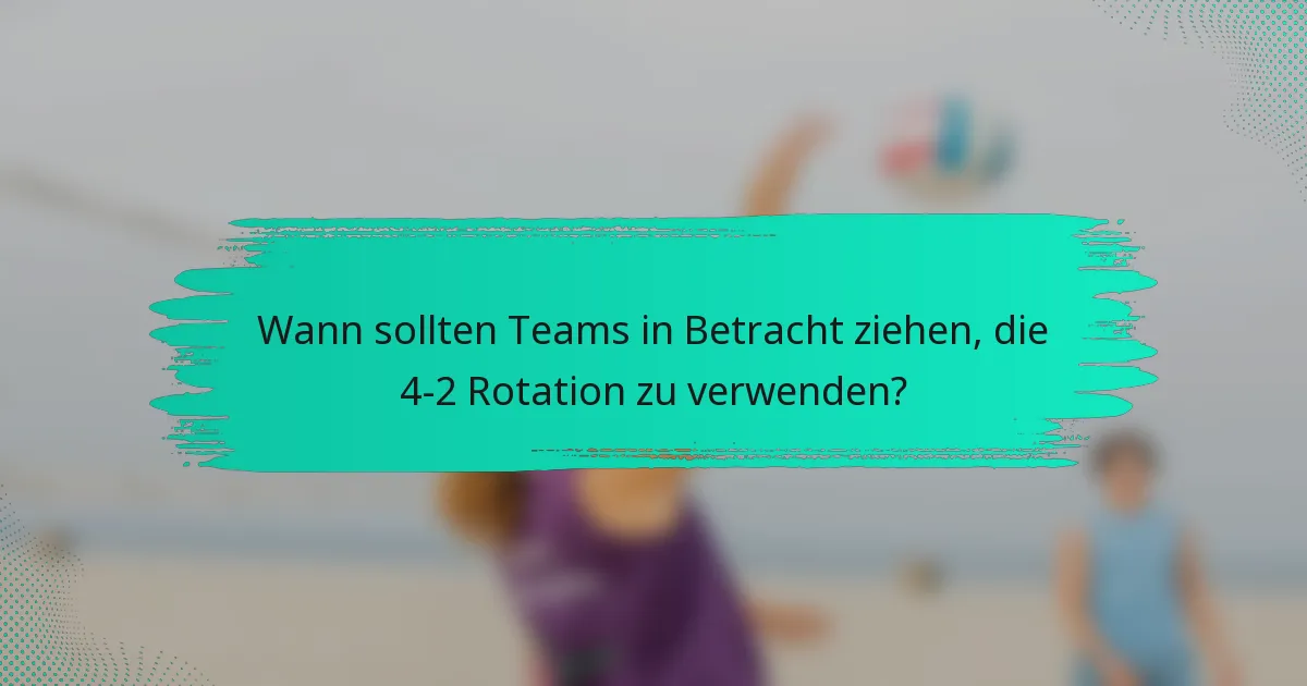 Wann sollten Teams in Betracht ziehen, die 4-2 Rotation zu verwenden?
