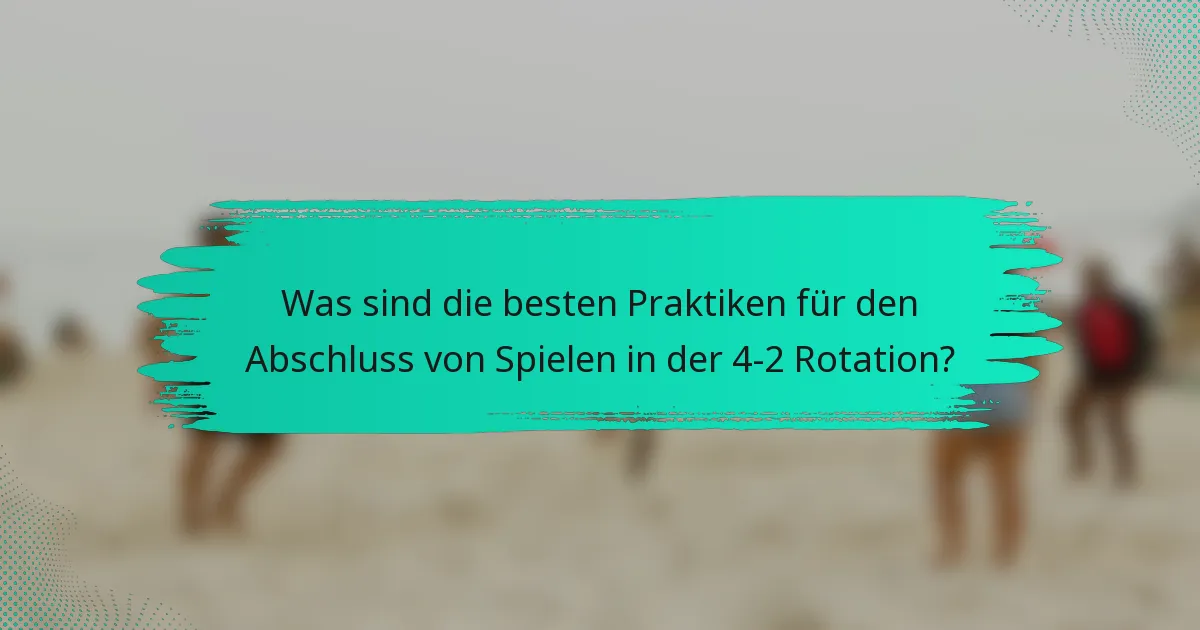 Was sind die besten Praktiken für den Abschluss von Spielen in der 4-2 Rotation?
