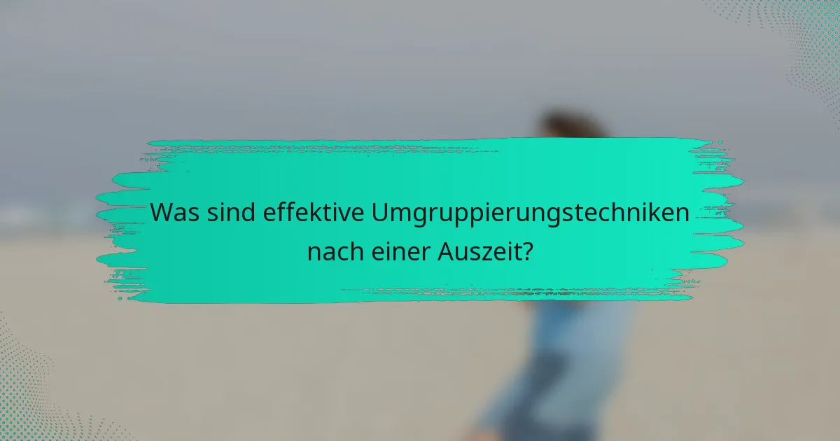 Was sind effektive Umgruppierungstechniken nach einer Auszeit?