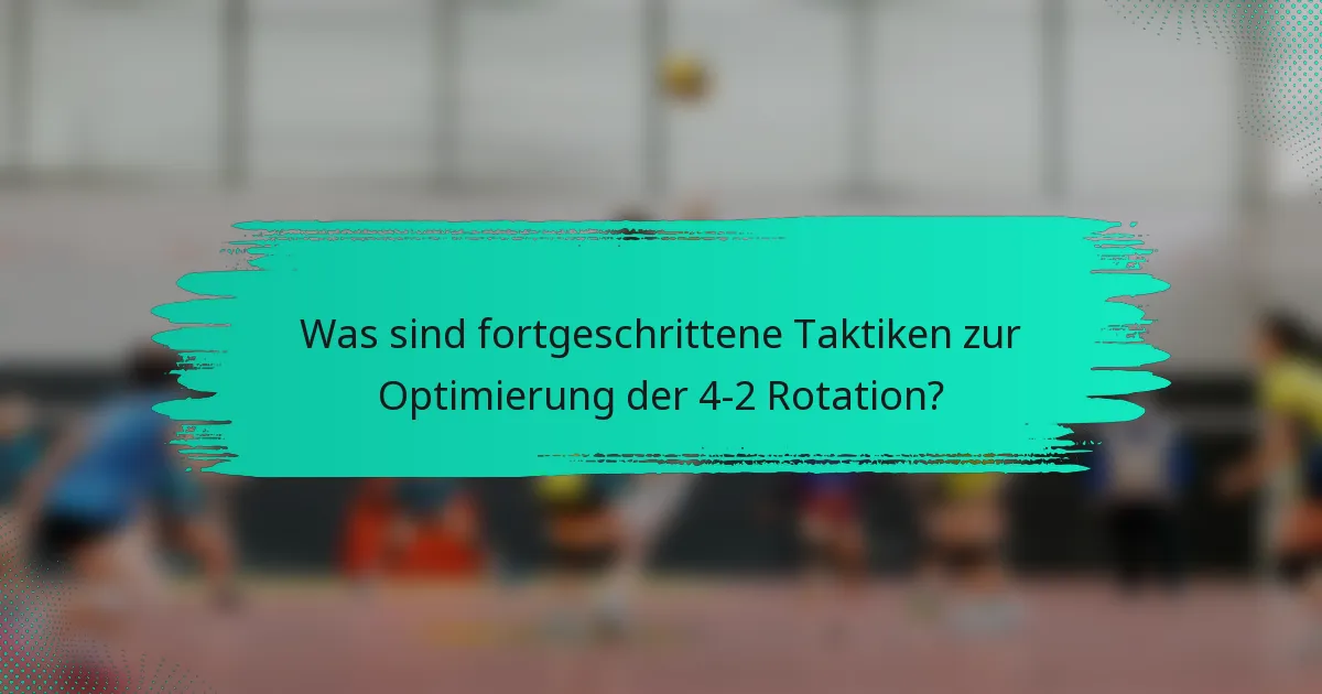 Was sind fortgeschrittene Taktiken zur Optimierung der 4-2 Rotation?