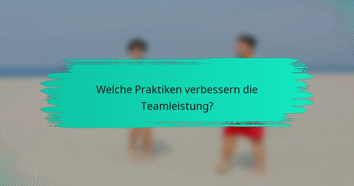 Welche Praktiken verbessern die Teamleistung?