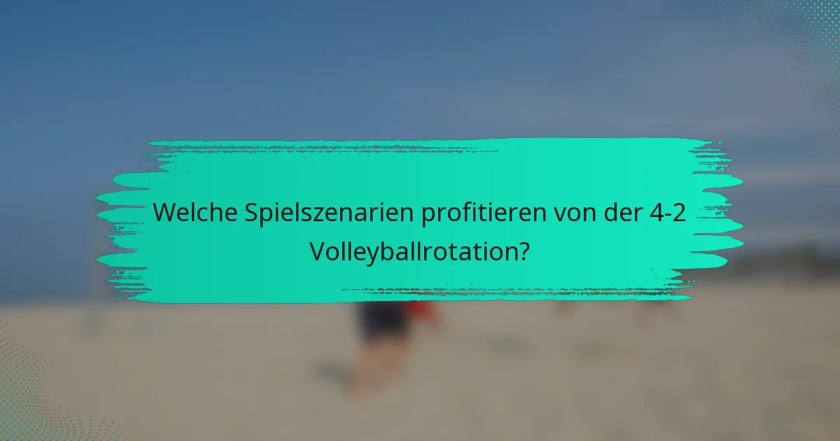 Welche Spielszenarien profitieren von der 4-2 Volleyballrotation?