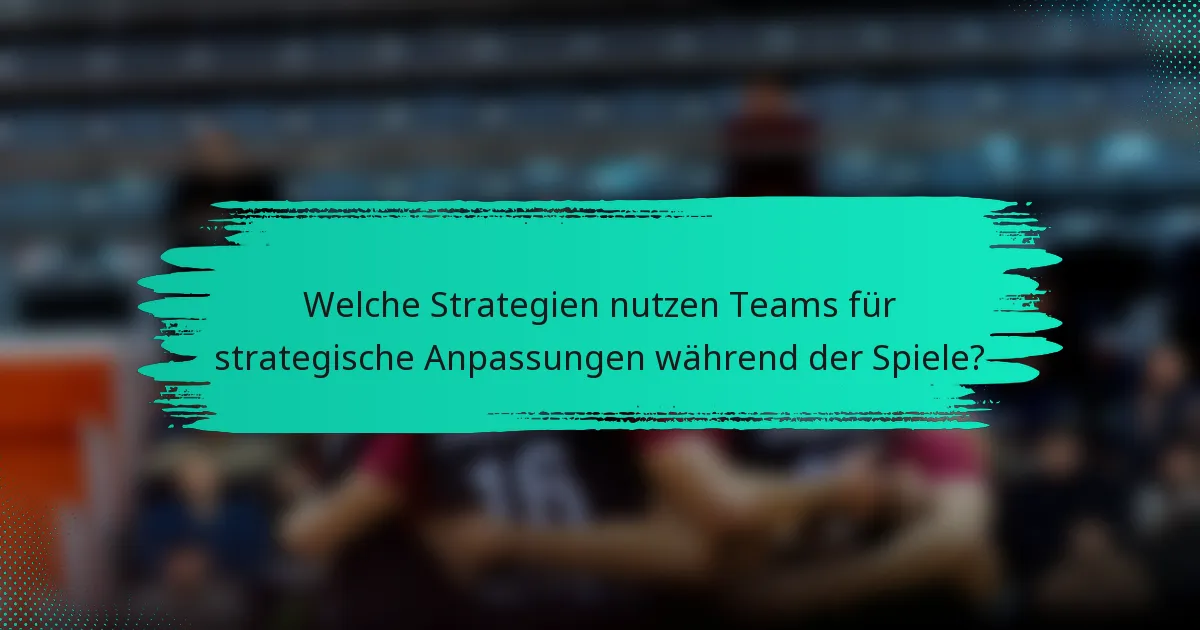 Welche Strategien nutzen Teams für strategische Anpassungen während der Spiele?