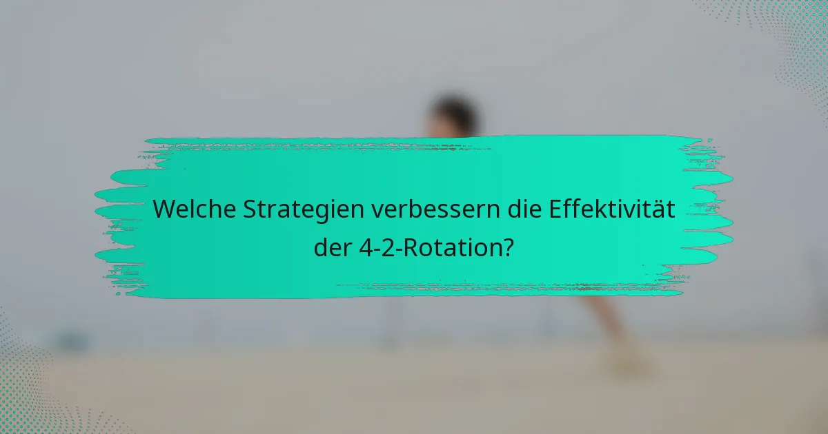 Welche Strategien verbessern die Effektivität der 4-2-Rotation?