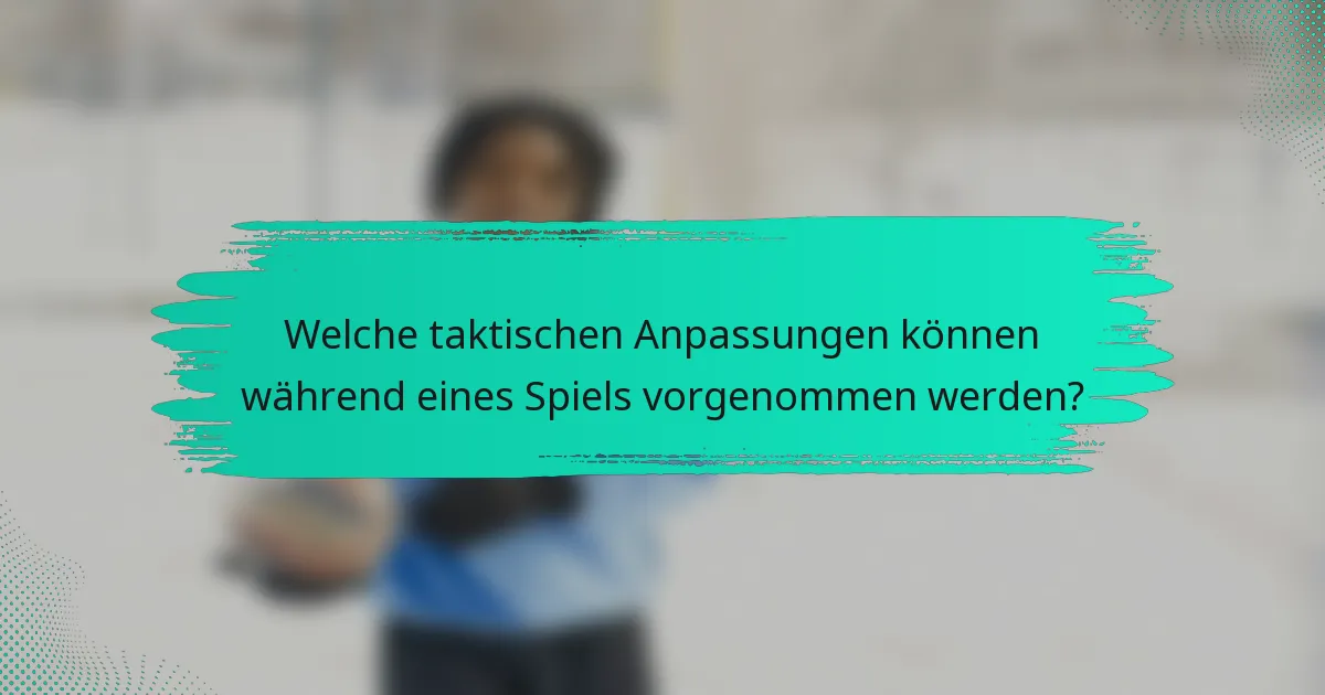 Welche taktischen Anpassungen können während eines Spiels vorgenommen werden?
