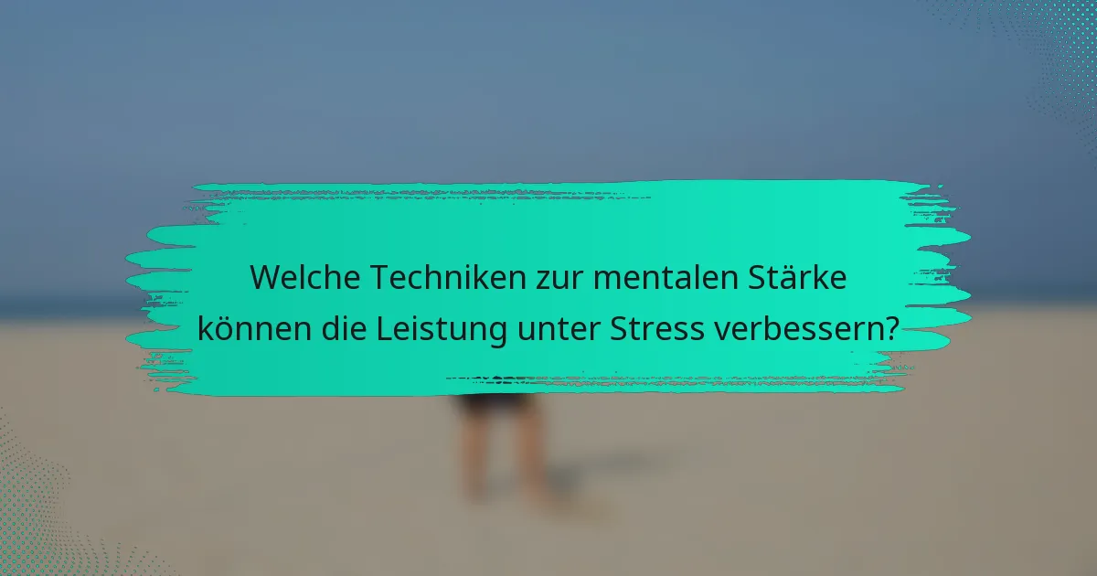 Welche Techniken zur mentalen Stärke können die Leistung unter Stress verbessern?