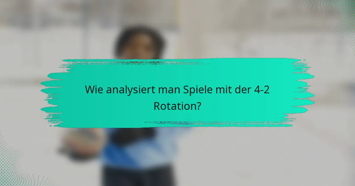 Wie analysiert man Spiele mit der 4-2 Rotation?