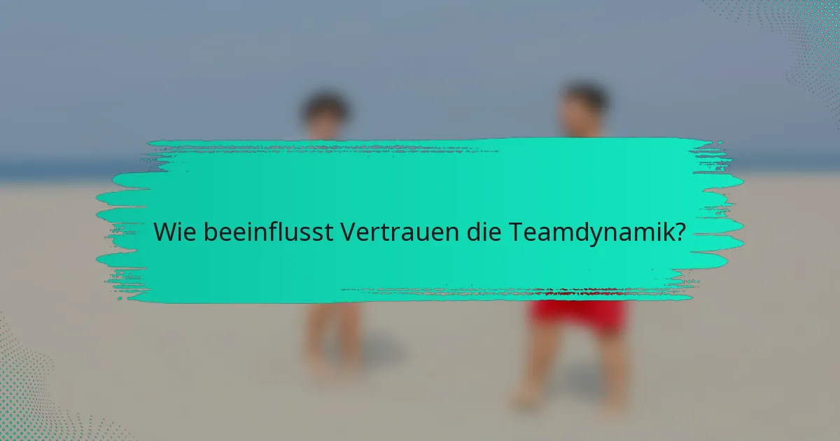 Wie beeinflusst Vertrauen die Teamdynamik?