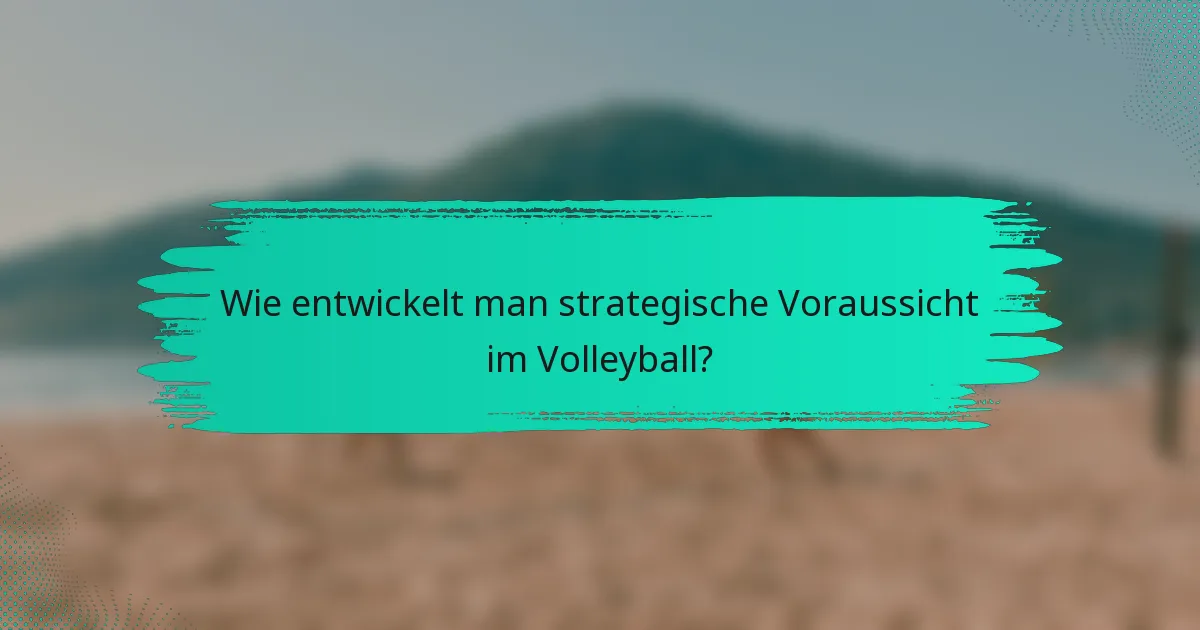 Wie entwickelt man strategische Voraussicht im Volleyball?