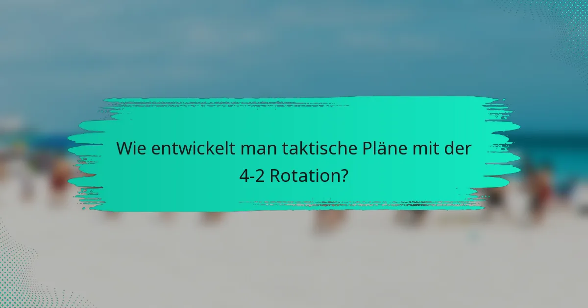 Wie entwickelt man taktische Pläne mit der 4-2 Rotation?