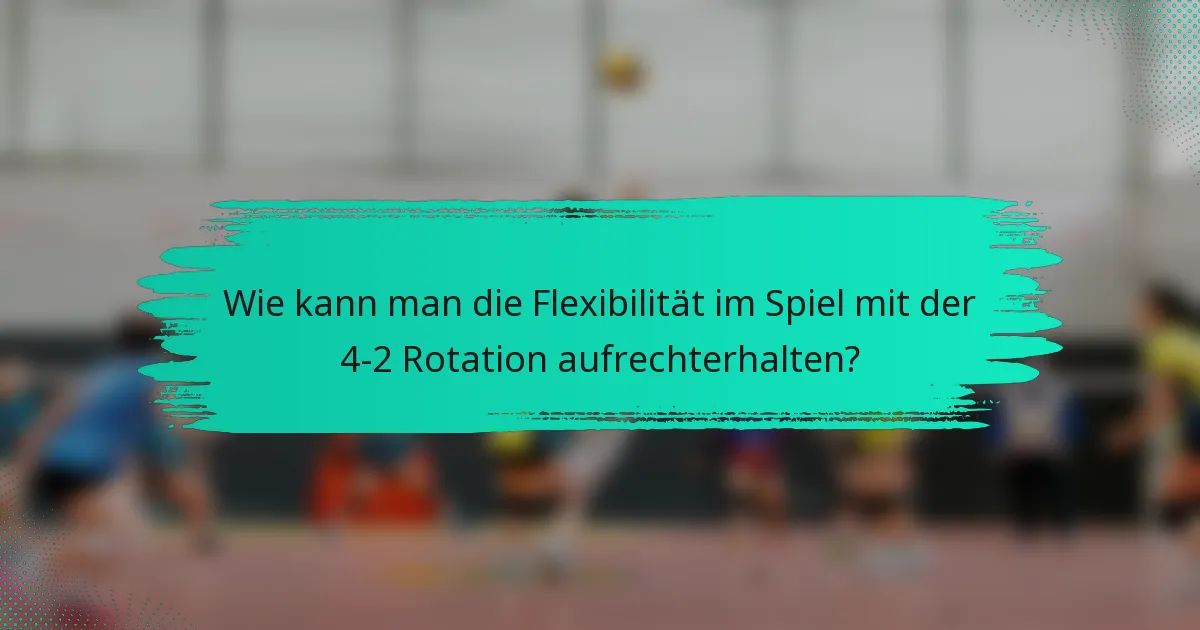 Wie kann man die Flexibilität im Spiel mit der 4-2 Rotation aufrechterhalten?