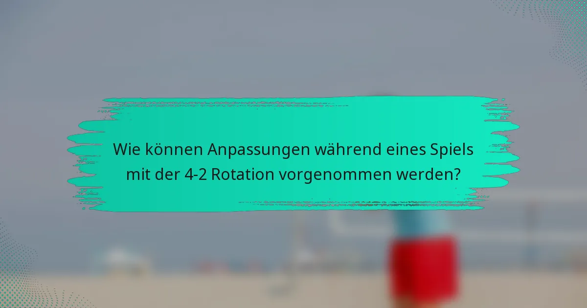 Wie können Anpassungen während eines Spiels mit der 4-2 Rotation vorgenommen werden?