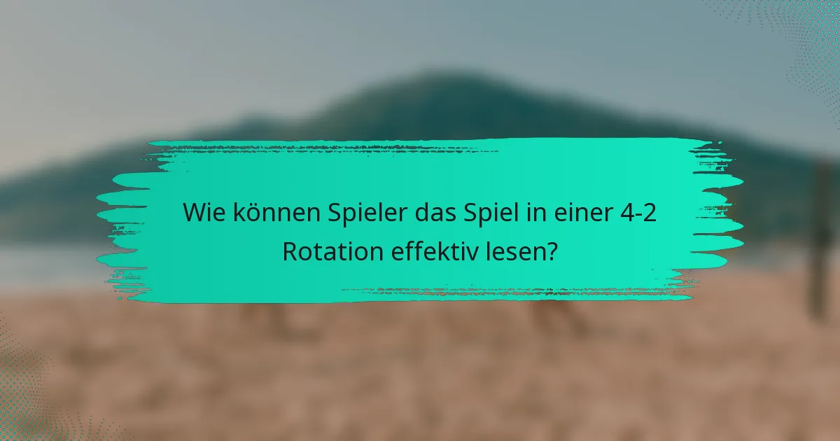Wie können Spieler das Spiel in einer 4-2 Rotation effektiv lesen?