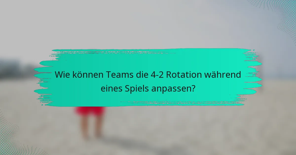 Wie können Teams die 4-2 Rotation während eines Spiels anpassen?