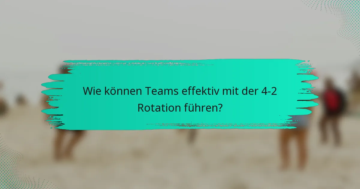 Wie können Teams effektiv mit der 4-2 Rotation führen?