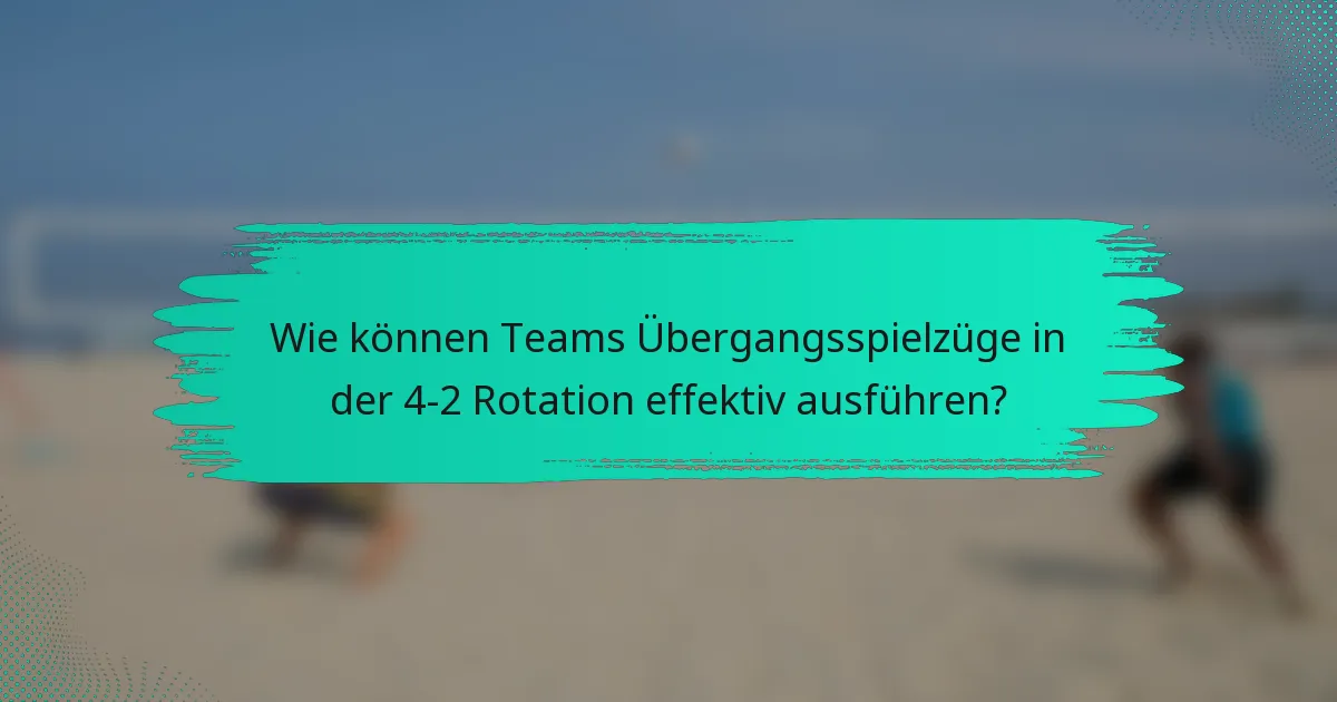 Wie können Teams Übergangsspielzüge in der 4-2 Rotation effektiv ausführen?