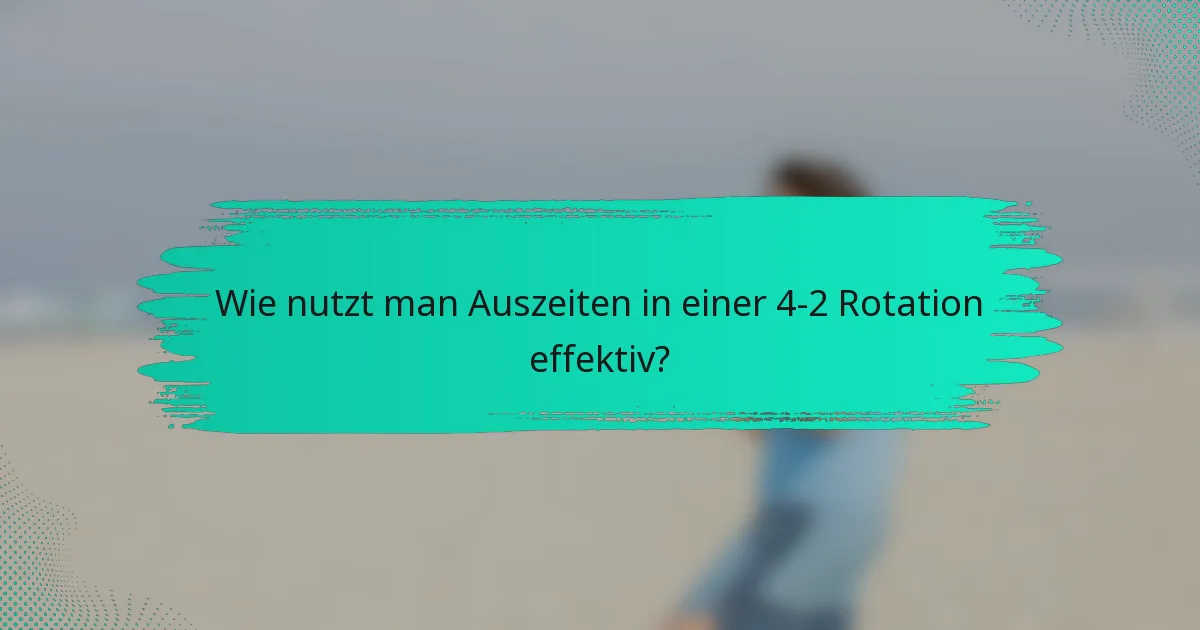 Wie nutzt man Auszeiten in einer 4-2 Rotation effektiv?