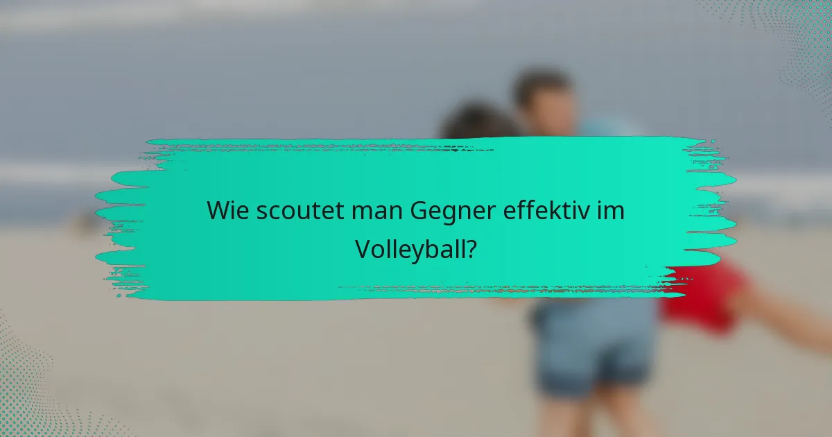Wie scoutet man Gegner effektiv im Volleyball?