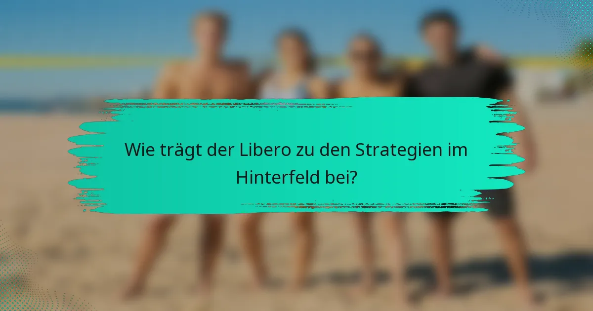 Wie trägt der Libero zu den Strategien im Hinterfeld bei?