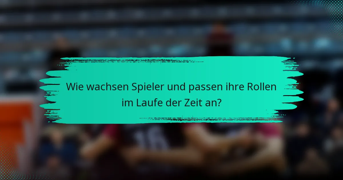 Wie wachsen Spieler und passen ihre Rollen im Laufe der Zeit an?